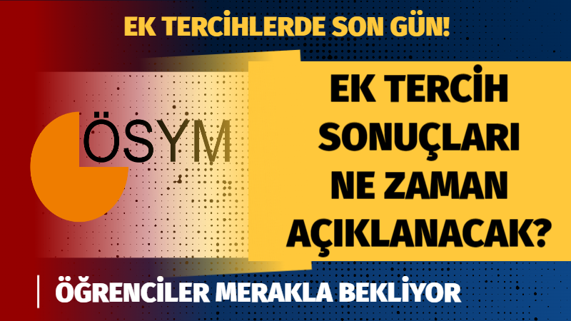 Adaylar merakla bekliyor YKS ek tercih sonuçları ne zaman açıklanacak?