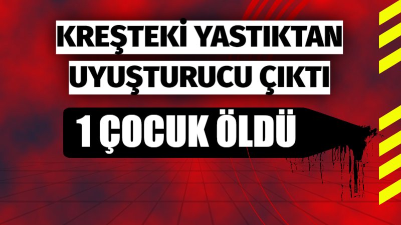 Kreşteki yastıktan uyuşturucu çıktı: 1 çocuk öldü