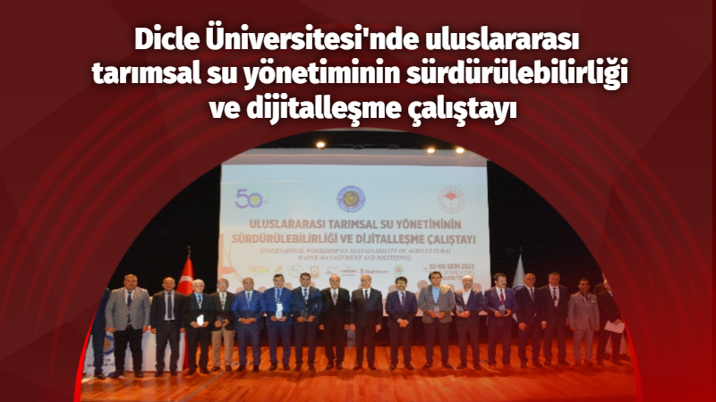 Dicle Üniversitesi'nde uluslararası tarımsal su yönetiminin sürdürülebilirliği ve dijitalleşme çalıştayı