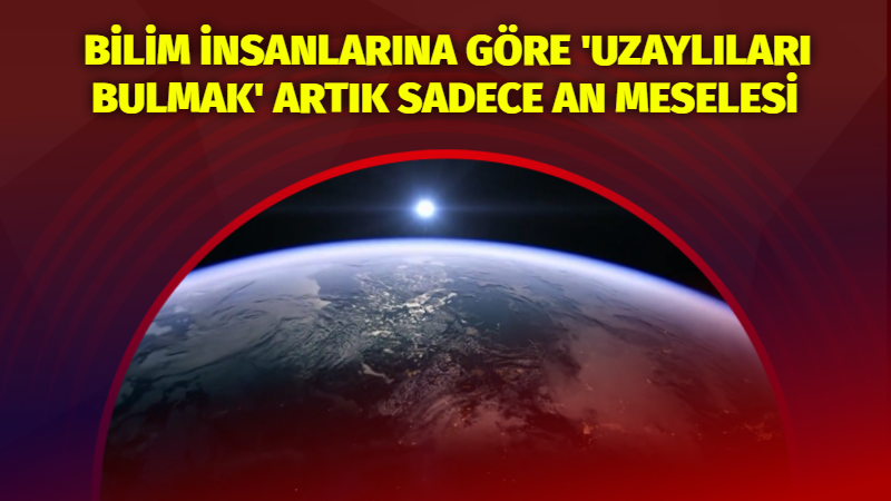 Bilim insanlarına göre 'uzaylıları bulmak' artık sadece an meselesi