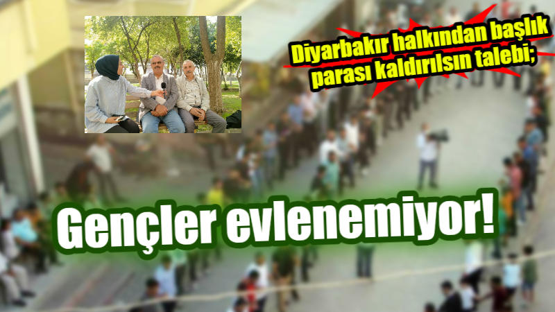 Diyarbakır halkından başlık parası kaldırılsın talebi; Gençler evlenemiyor!