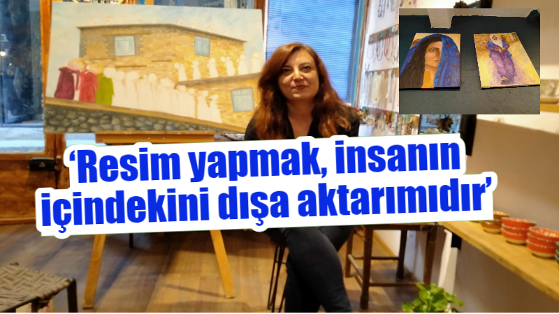 ‘Resim yapmak insanın içindekini dışa aktarımıdır’