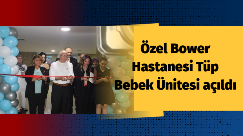 Özel Bower Hastanesi Tüp Bebek Ünitesi açıldı