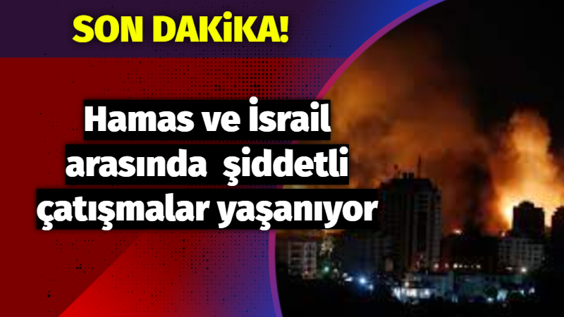 SON DAKİKA: Hamas ve İsrail arasında şiddetli çatışmalar yaşanıyor