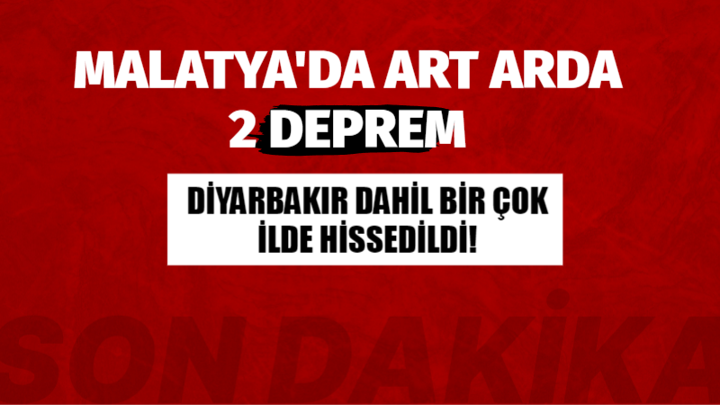 Malatya'da art arda 2 deprem! Diyarbakır dahil bir çok ilde hissedildi!