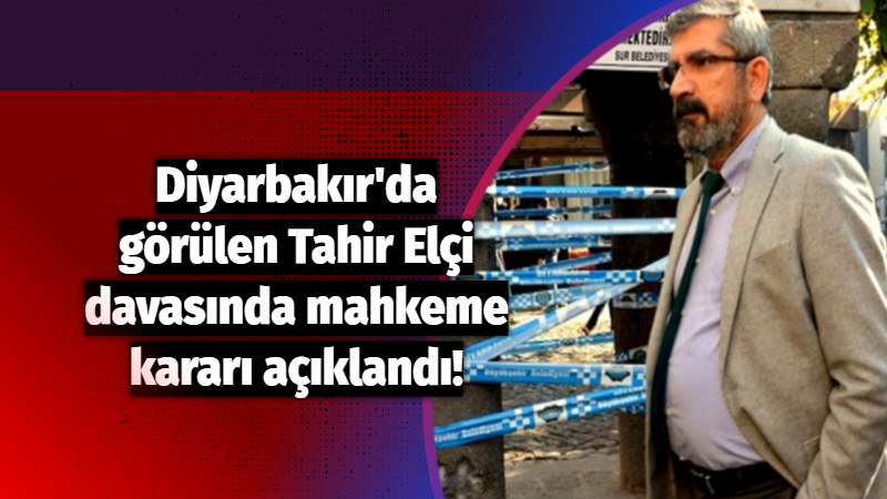 Diyarbakır'da görülen Tahir Elçi davasında mahkeme kararı açıklandı!