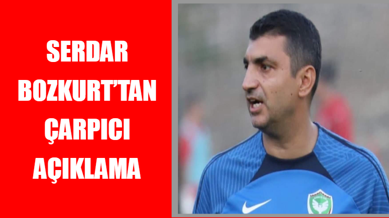 Serdar Bozkurt tan çarpıcı açıklama